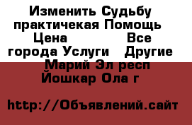 Изменить Судьбу, практичекая Помощь › Цена ­ 15 000 - Все города Услуги » Другие   . Марий Эл респ.,Йошкар-Ола г.